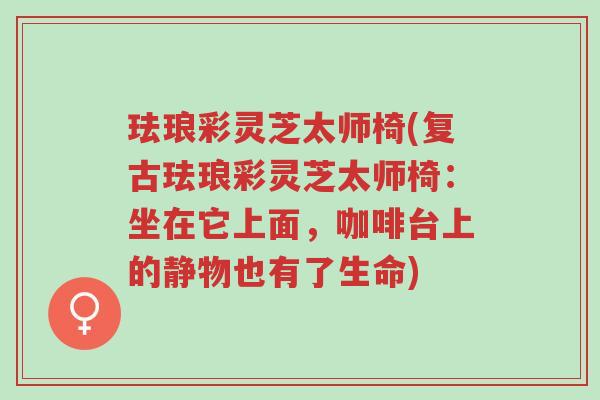 珐琅彩灵芝太师椅(复古珐琅彩灵芝太师椅：坐在它上面，咖啡台上的静物也有了生命)-第1张图片-超越