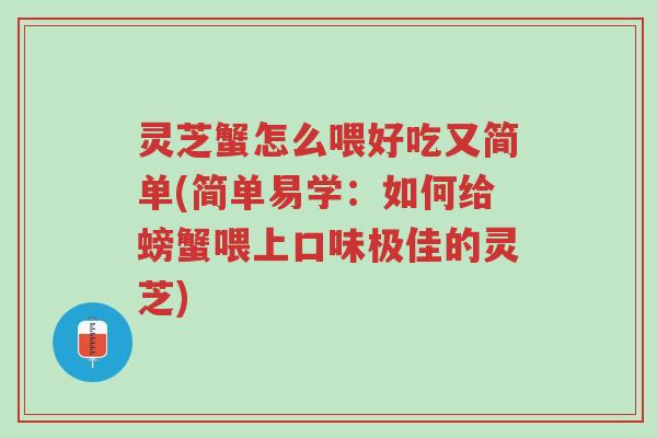 灵芝蟹怎么喂好吃又简单(简单易学:如何给螃蟹喂上口味极佳的灵芝)-第1张图片-超越 灵芝蟹怎么喂好吃又简单(简单易学:如何给螃蟹喂上口味极佳的灵芝)-第1张图片-超越