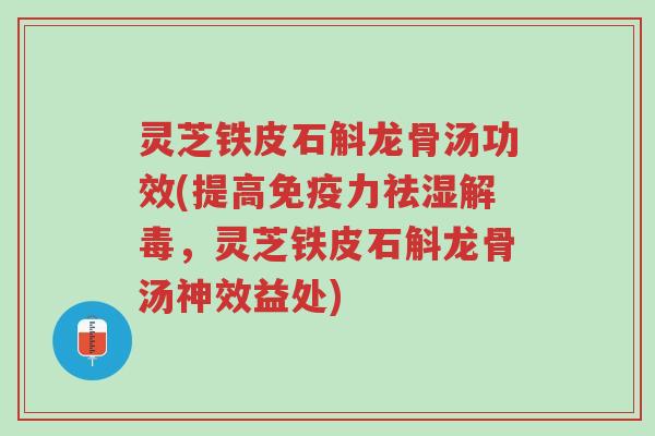 灵芝铁皮石斛龙骨汤功效(提高免疫力祛湿解毒,灵芝铁皮石斛龙骨汤神效益处)-第1张图片-超越 灵芝铁皮石斛龙骨汤功效(提高免疫力祛湿解毒,灵芝铁皮石斛龙骨汤神效益处)-第1张图片-超越