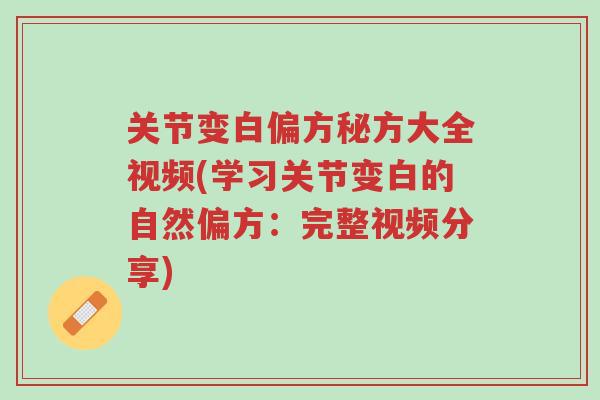 关节变白偏方秘方大全视频(学习关节变白的自然偏方:完整视频分享)-第1张图片-超越 关节变白偏方秘方大全视频(学习关节变白的自然偏方:完整视频分享)-第1张图片-超越