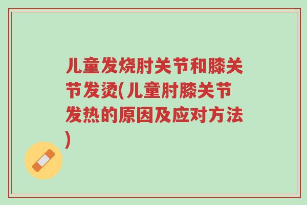 儿童发烧肘关节和膝关节发烫(儿童肘膝关节发热的原因及应对方法)-第1张图片-超越 儿童发烧肘关节和膝关节发烫(儿童肘膝关节发热的原因及应对方法)-第1张图片-超越
