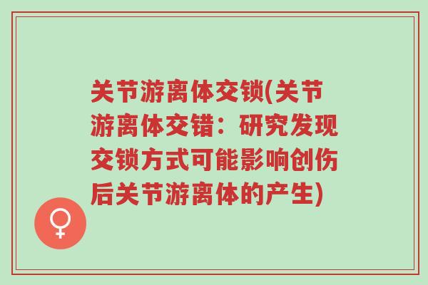 关节游离体交锁(关节游离体交错:研究发现交锁方式可能影响创伤后关节游离体的产生)-第1张图片-超越 关节游离体交锁(关节游离体交错:研究发现交锁方式可能影响创伤后关节游离体的产生)-第1张图片-超越