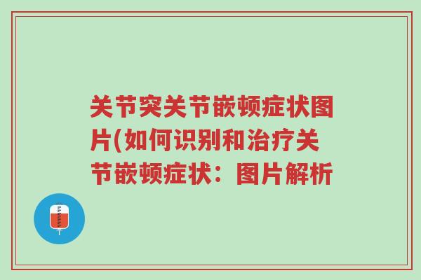 关节突关节嵌顿症状图片(如何识别和治疗关节嵌顿症状:图片解析-第1张图片-超越 关节突关节嵌顿症状图片(如何识别和治疗关节嵌顿症状:图片解析-第1张图片-超越