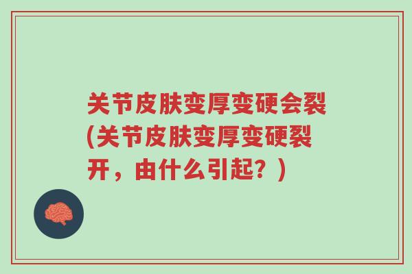 关节皮肤变厚变硬会裂(关节皮肤变厚变硬裂开，由什么引起？)-第1张图片-超越