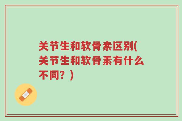 关节生和软骨素区别(关节生和软骨素有什么不同?)-第1张图片-超越 关节生和软骨素区别(关节生和软骨素有什么不同?)-第1张图片-超越