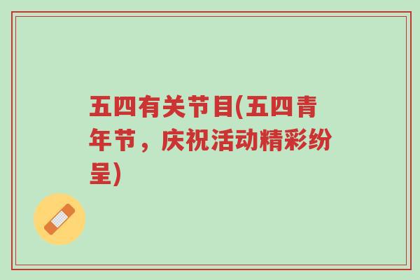 五四有关节目(五四青年节,庆祝活动精彩纷呈)-第1张图片-超越 五四有关节目(五四青年节,庆祝活动精彩纷呈)-第1张图片-超越