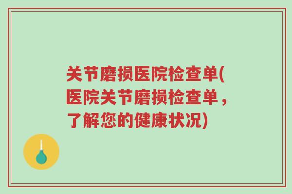 关节磨损医院检查单(医院关节磨损检查单,了解您的健康状况)-第1张图片-超越 关节磨损医院检查单(医院关节磨损检查单,了解您的健康状况)-第1张图片-超越