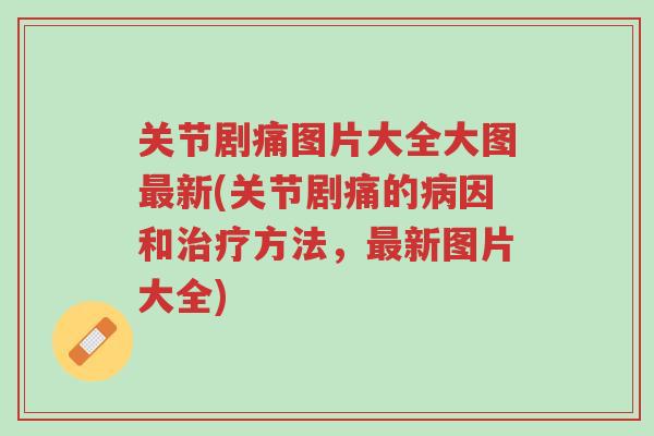 关节剧痛图片大全大图最新(关节剧痛的病因和治疗方法,最新图片大全)-第1张图片-超越 关节剧痛图片大全大图最新(关节剧痛的病因和治疗方法,最新图片大全)-第1张图片-超越