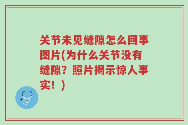 关节未见缝隙怎么回事图片(为什么关节没有缝隙？照片揭示惊人事实！)-第1张图片-超越