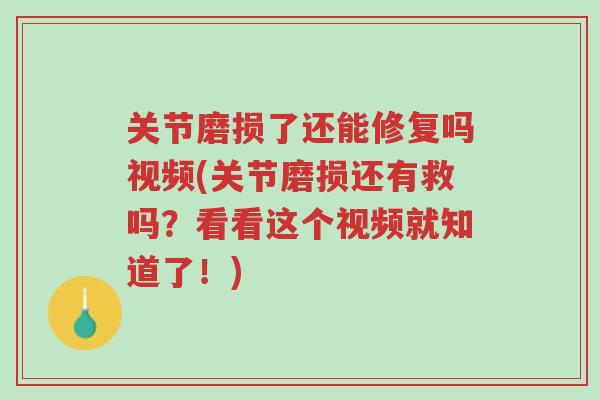 关节磨损了还能修复吗视频(关节磨损还有救吗？看看这个视频就知道了！)-第1张图片-超越