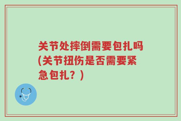关节处摔倒需要包扎吗(关节扭伤是否需要紧急包扎?)-第1张图片-超越 关节处摔倒需要包扎吗(关节扭伤是否需要紧急包扎?)-第1张图片-超越