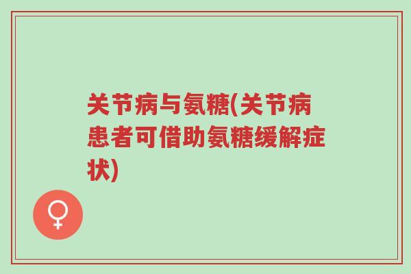 关节病与氨糖(关节病患者可借助氨糖缓解症状)-第1张图片-超越 关节病与氨糖(关节病患者可借助氨糖缓解症状)-第1张图片-超越