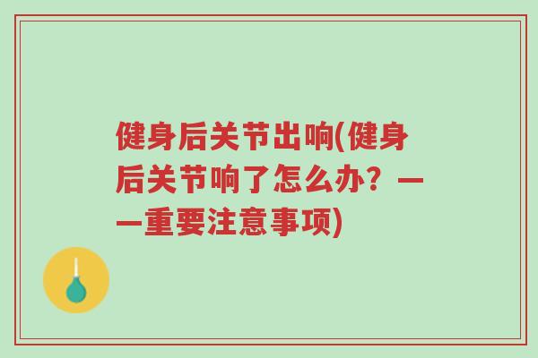 健身后关节出响(健身后关节响了怎么办?——重要注意事项)-第1张图片-超越 健身后关节出响(健身后关节响了怎么办?——重要注意事项)-第1张图片-超越