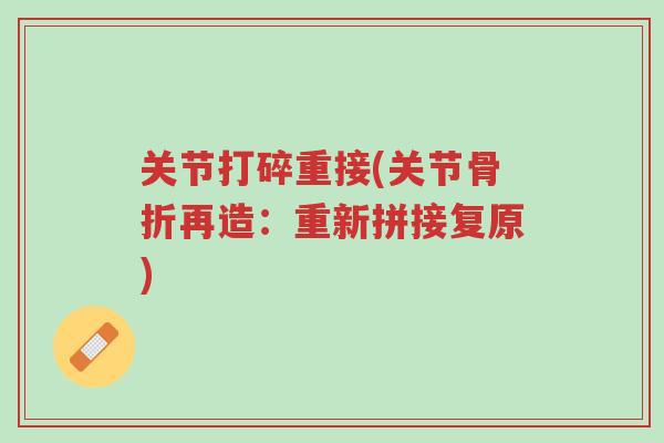 关节打碎重接(关节骨折再造:重新拼接复原)-第1张图片-超越 关节打碎重接(关节骨折再造:重新拼接复原)-第1张图片-超越