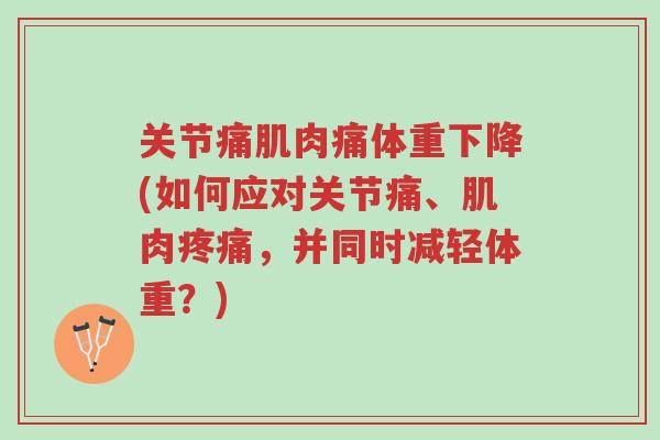 关节痛肌肉痛体重下降(如何应对关节痛、肌肉疼痛,并同时减轻体重?)-第1张图片-超越 关节痛肌肉痛体重下降(如何应对关节痛、肌肉疼痛,并同时减轻体重?)-第1张图片-超越