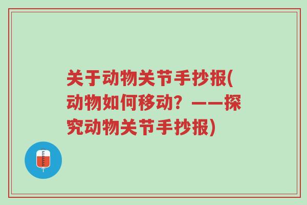 关于动物关节手抄报(动物如何移动?——探究动物关节手抄报)-第1张图片-超越 关于动物关节手抄报(动物如何移动?——探究动物关节手抄报)-第1张图片-超越