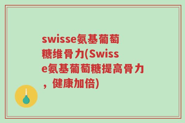 swisse氨基葡萄糖维骨力(Swisse氨基葡萄糖提高骨力,健康加倍)-第1张图片-超越 swisse氨基葡萄糖维骨力(Swisse氨基葡萄糖提高骨力,健康加倍)-第1张图片-超越