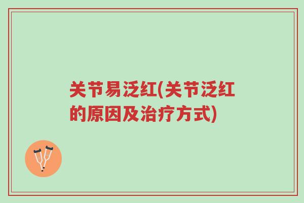 关节易泛红(关节泛红的原因及治疗方式)-第1张图片-超越 关节易泛红(关节泛红的原因及治疗方式)-第1张图片-超越