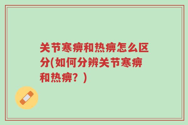 关节寒痹和热痹怎么区分(如何分辨关节寒痹和热痹?)-第1张图片-超越 关节寒痹和热痹怎么区分(如何分辨关节寒痹和热痹?)-第1张图片-超越
