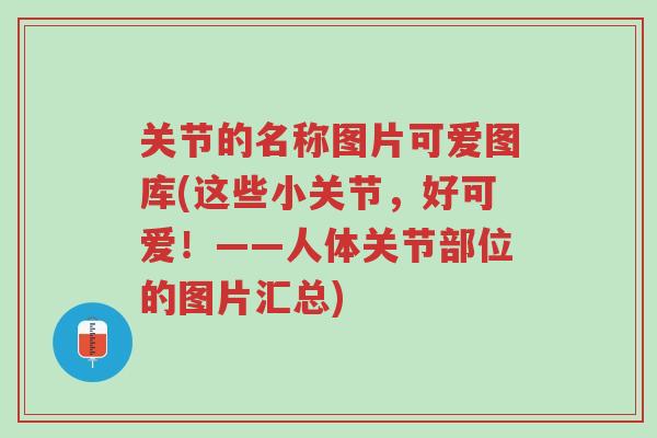 关节的名称图片可爱图库(这些小关节,好可爱!——人体关节部位的图片汇总)-第1张图片-超越 关节的名称图片可爱图库(这些小关节,好可爱!——人体关节部位的图片汇总)-第1张图片-超越