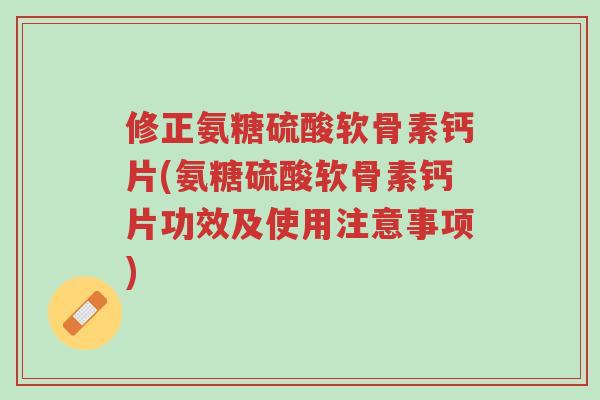 修正氨糖硫酸软骨素钙片(氨糖硫酸软骨素钙片功效及使用注意事项)-第1张图片-超越 修正氨糖硫酸软骨素钙片(氨糖硫酸软骨素钙片功效及使用注意事项)-第1张图片-超越