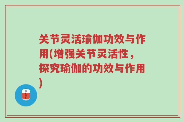 关节灵活瑜伽功效与作用(增强关节灵活性，探究瑜伽的功效与作用)-第1张图片-超越