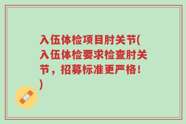 入伍体检项目肘关节(入伍体检要求检查肘关节,招募标准更严格!)-第1张图片-超越 入伍体检项目肘关节(入伍体检要求检查肘关节,招募标准更严格!)-第1张图片-超越