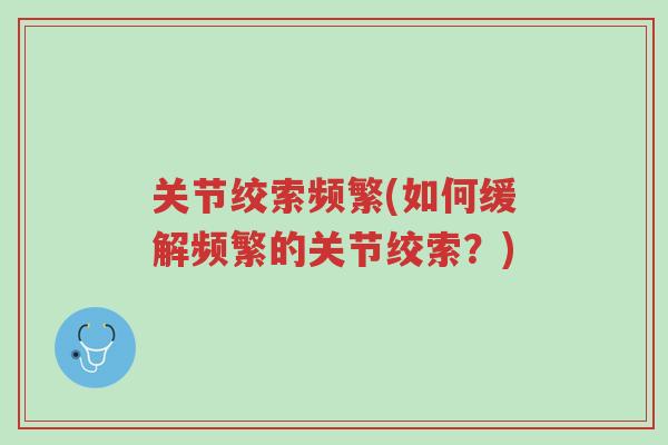 关节绞索频繁(如何缓解频繁的关节绞索？)-第1张图片-超越