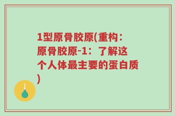 1型原骨胶原(重构:原骨胶原-1:了解这个人体最主要的蛋白质)-第1张图片-超越 1型原骨胶原(重构:原骨胶原-1:了解这个人体最主要的蛋白质)-第1张图片-超越