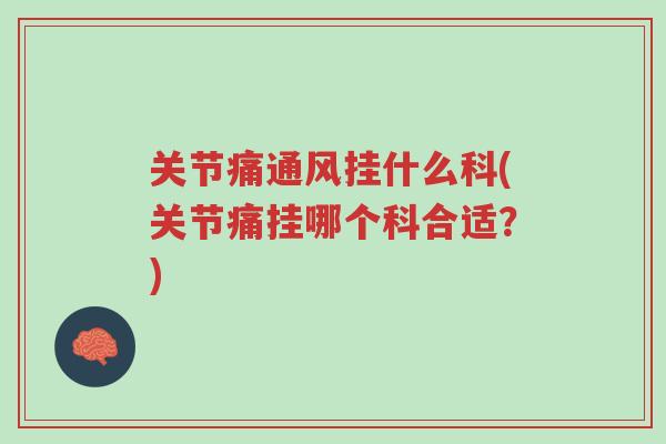 关节痛通风挂什么科(关节痛挂哪个科合适?)-第1张图片-超越 关节痛通风挂什么科(关节痛挂哪个科合适?)-第1张图片-超越