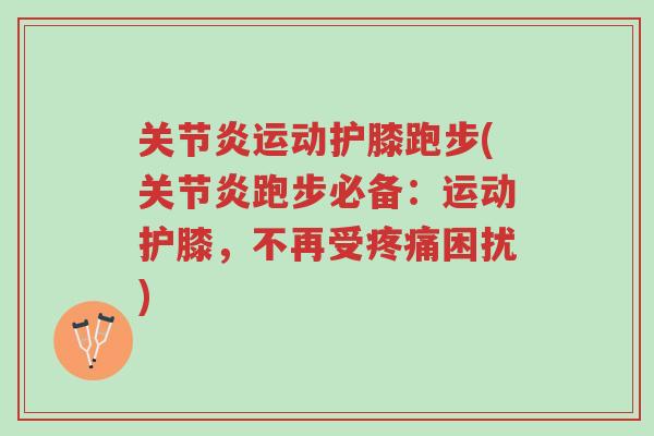 关节炎运动护膝跑步(关节炎跑步必备:运动护膝,不再受疼痛困扰)-第1张图片-超越 关节炎运动护膝跑步(关节炎跑步必备:运动护膝,不再受疼痛困扰)-第1张图片-超越