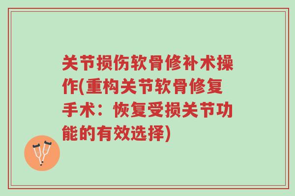 关节损伤软骨修补术操作(重构关节软骨修复手术:恢复受损关节功能的有效选择)-第1张图片-超越 关节损伤软骨修补术操作(重构关节软骨修复手术:恢复受损关节功能的有效选择)-第1张图片-超越