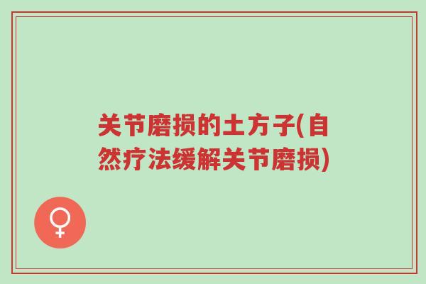 关节磨损的土方子(自然疗法缓解关节磨损)-第1张图片-超越