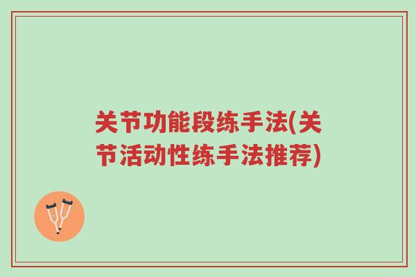 关节功能段练手法(关节活动性练手法推荐)-第1张图片-超越 关节功能段练手法(关节活动性练手法推荐)-第1张图片-超越