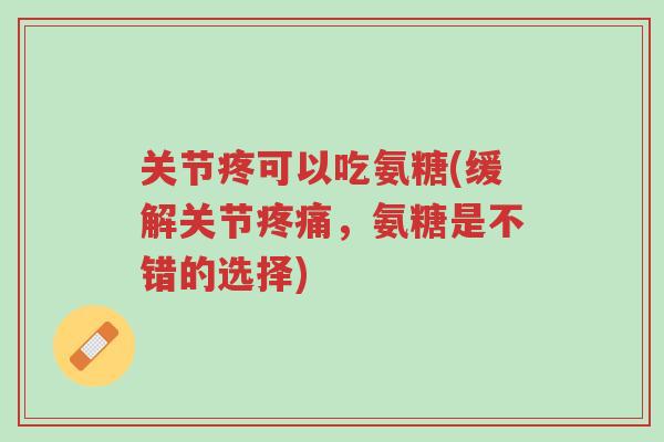 关节疼可以吃氨糖(缓解关节疼痛,氨糖是不错的选择)-第1张图片-超越 关节疼可以吃氨糖(缓解关节疼痛,氨糖是不错的选择)-第1张图片-超越