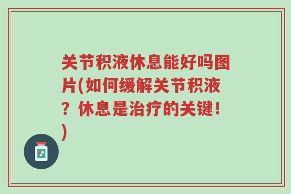 关节积液休息能好吗图片(如何缓解关节积液?休息是治疗的关键!)-第1张图片-超越 关节积液休息能好吗图片(如何缓解关节积液?休息是治疗的关键!)-第1张图片-超越