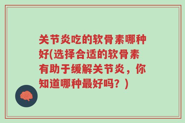关节炎吃的软骨素哪种好(选择合适的软骨素有助于缓解关节炎，你知道哪种最好吗？)-第1张图片-超越
