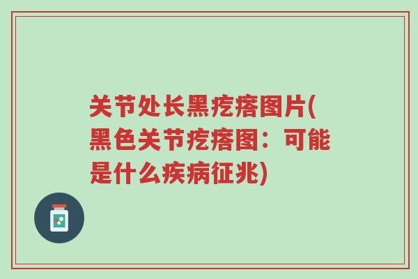关节处长黑疙瘩图片(黑色关节疙瘩图:可能是什么疾病征兆)-第1张图片-超越 关节处长黑疙瘩图片(黑色关节疙瘩图:可能是什么疾病征兆)-第1张图片-超越