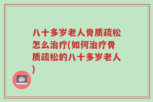 八十多岁老人骨质疏松怎么治疗(如何治疗骨质疏松的八十多岁老人)-第1张图片-超越 八十多岁老人骨质疏松怎么治疗(如何治疗骨质疏松的八十多岁老人)-第1张图片-超越