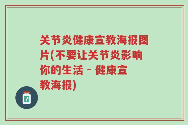 关节炎健康宣教海报图片(不要让关节炎影响你的生活 - 健康宣教海报)-第1张图片-超越 关节炎健康宣教海报图片(不要让关节炎影响你的生活 - 健康宣教海报)-第1张图片-超越