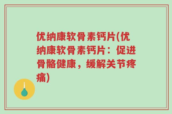 优纳康软骨素钙片(优纳康软骨素钙片:促进骨骼健康,缓解关节疼痛)-第1张图片-超越 优纳康软骨素钙片(优纳康软骨素钙片:促进骨骼健康,缓解关节疼痛)-第1张图片-超越