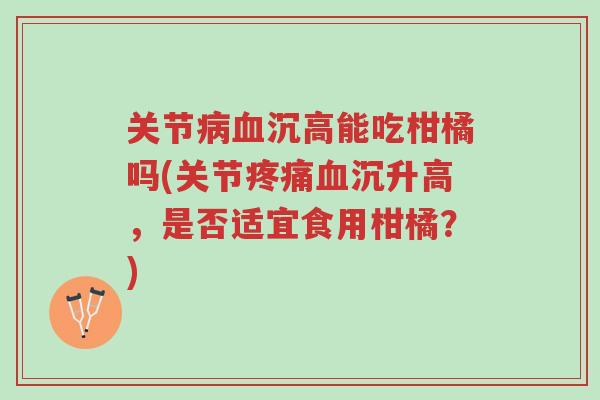 关节病血沉高能吃柑橘吗(关节疼痛血沉升高,是否适宜食用柑橘?)-第1张图片-超越 关节病血沉高能吃柑橘吗(关节疼痛血沉升高,是否适宜食用柑橘?)-第1张图片-超越