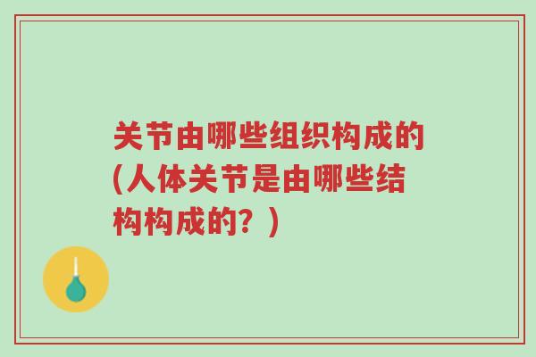 关节由哪些组织构成的(人体关节是由哪些结构构成的?)-第1张图片-超越 关节由哪些组织构成的(人体关节是由哪些结构构成的?)-第1张图片-超越