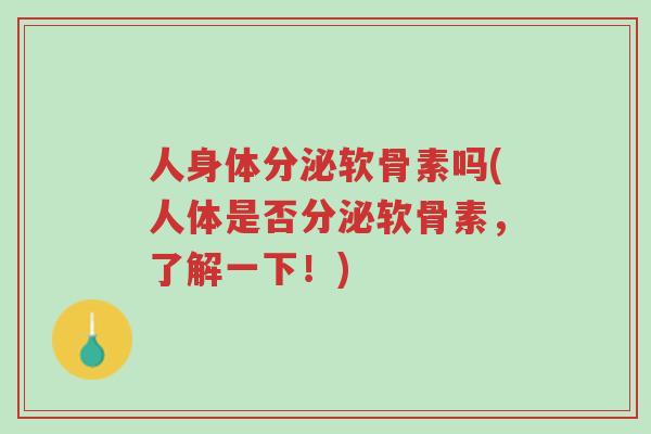 人身体分泌软骨素吗(人体是否分泌软骨素,了解一下!)-第1张图片-超越 人身体分泌软骨素吗(人体是否分泌软骨素,了解一下!)-第1张图片-超越