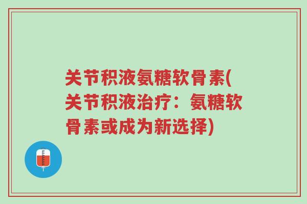关节积液氨糖软骨素(关节积液治疗:氨糖软骨素或成为新选择)-第1张图片-超越 关节积液氨糖软骨素(关节积液治疗:氨糖软骨素或成为新选择)-第1张图片-超越