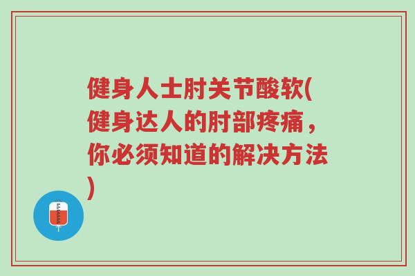 健身人士肘关节酸软(健身达人的肘部疼痛,你必须知道的解决方法)-第1张图片-超越 健身人士肘关节酸软(健身达人的肘部疼痛,你必须知道的解决方法)-第1张图片-超越