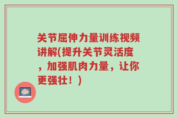 关节屈伸力量训练视频讲解(提升关节灵活度,加强肌肉力量,让你更强壮!)-第1张图片-超越 关节屈伸力量训练视频讲解(提升关节灵活度,加强肌肉力量,让你更强壮!)-第1张图片-超越
