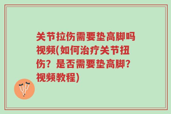 关节拉伤需要垫高脚吗视频(如何治疗关节扭伤?是否需要垫高脚?视频教程)-第1张图片-超越 关节拉伤需要垫高脚吗视频(如何治疗关节扭伤?是否需要垫高脚?视频教程)-第1张图片-超越