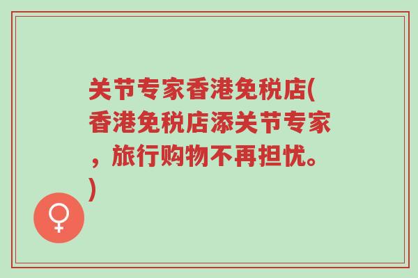 关节专家香港免税店(香港免税店添关节专家，旅行购物不再担忧。)-第1张图片-超越