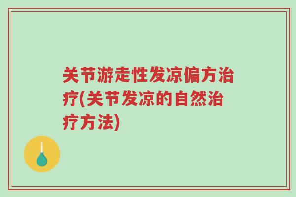 关节游走性发凉偏方治疗(关节发凉的自然治疗方法)-第1张图片-超越 关节游走性发凉偏方治疗(关节发凉的自然治疗方法)-第1张图片-超越
